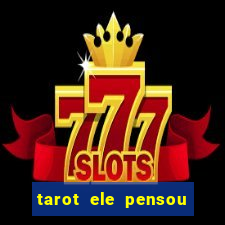 tarot ele pensou em mim hoje